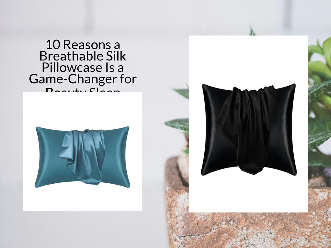 10 Reasons a Breathable Silk Pillowcase Is a Game-Changer for Beauty Sleep