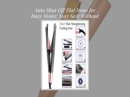 Auto Shut Off Flat Irons for Busy Moms: Stay Safe Without Sacrificing Style