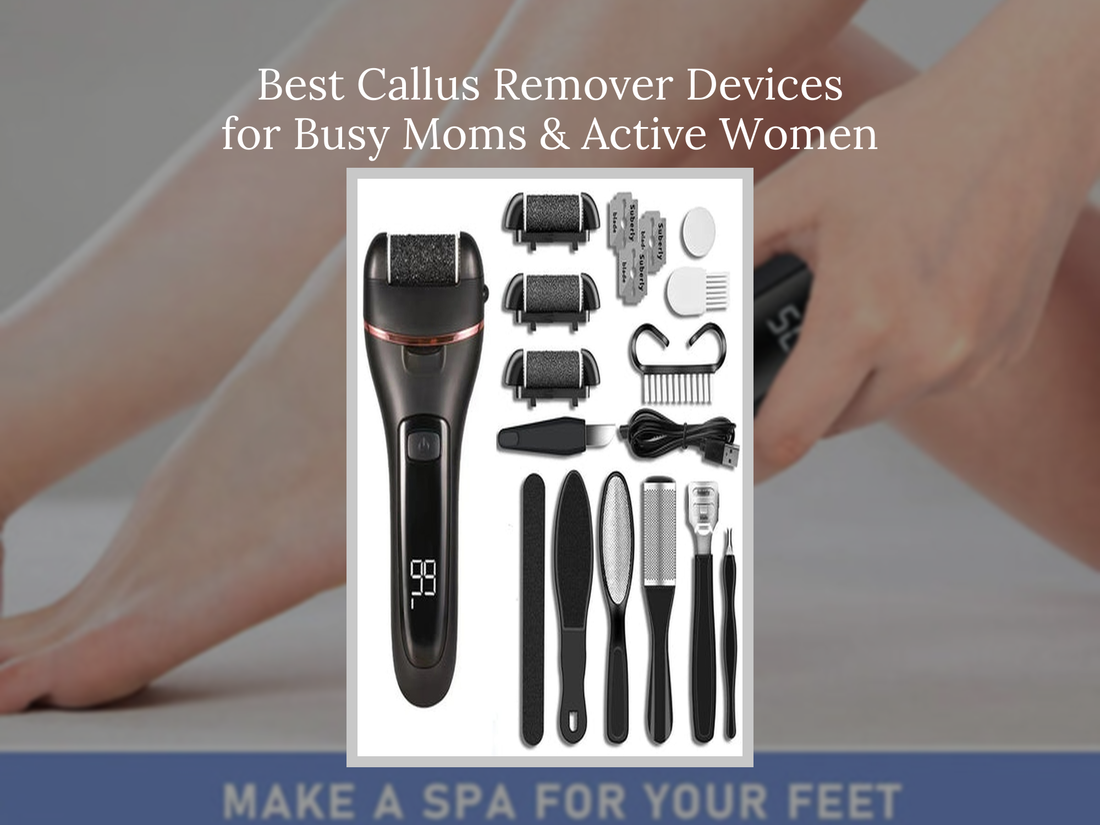 Best Callus Remover Devices for Busy Moms & Active Women