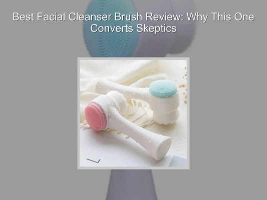 Best Facial Cleanser Brush Review: Why This One Converts Skeptics