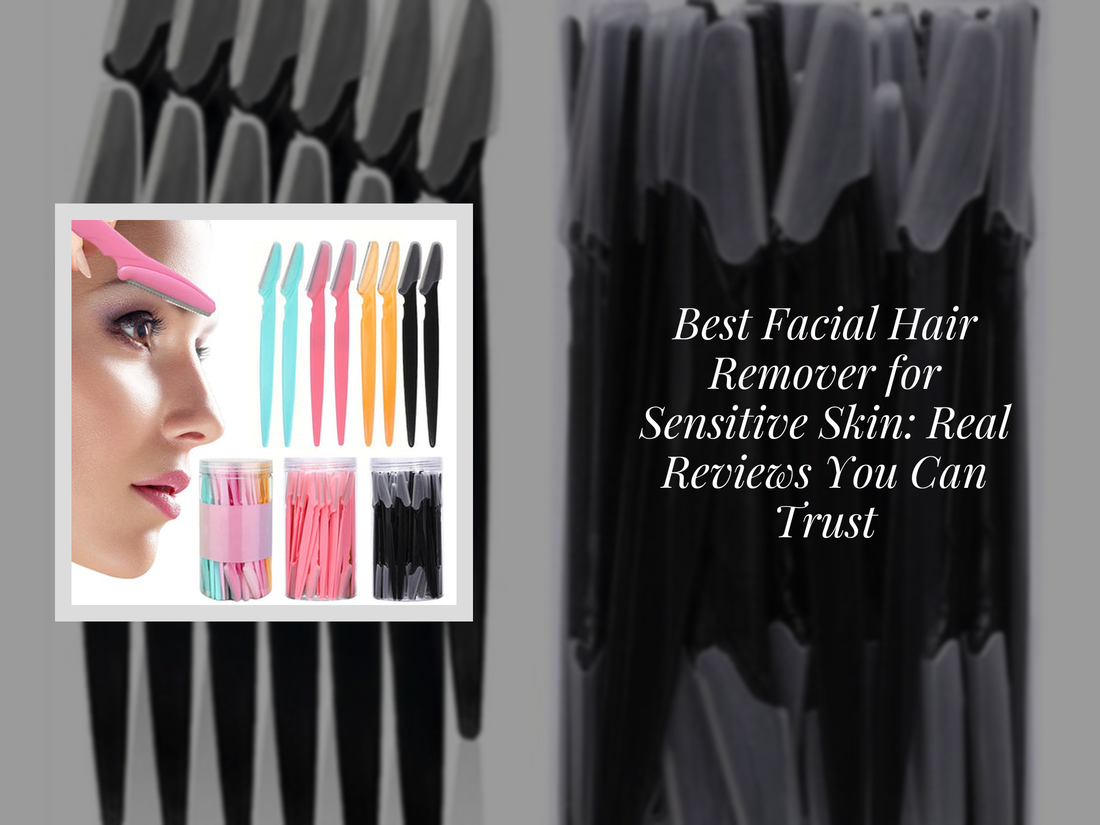 Best Facial Hair Remover for Sensitive Skin: Real Reviews You Can Trust
