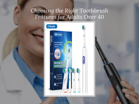 Choosing the Right Toothbrush Features for Adults Over 40
