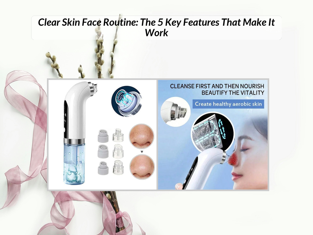 Clear Skin Face Routine: The 5 Key Features That Make It Work