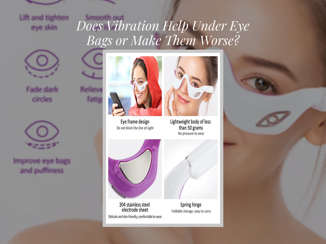 Does Vibration Help Under Eye Bags or Make Them Worse?