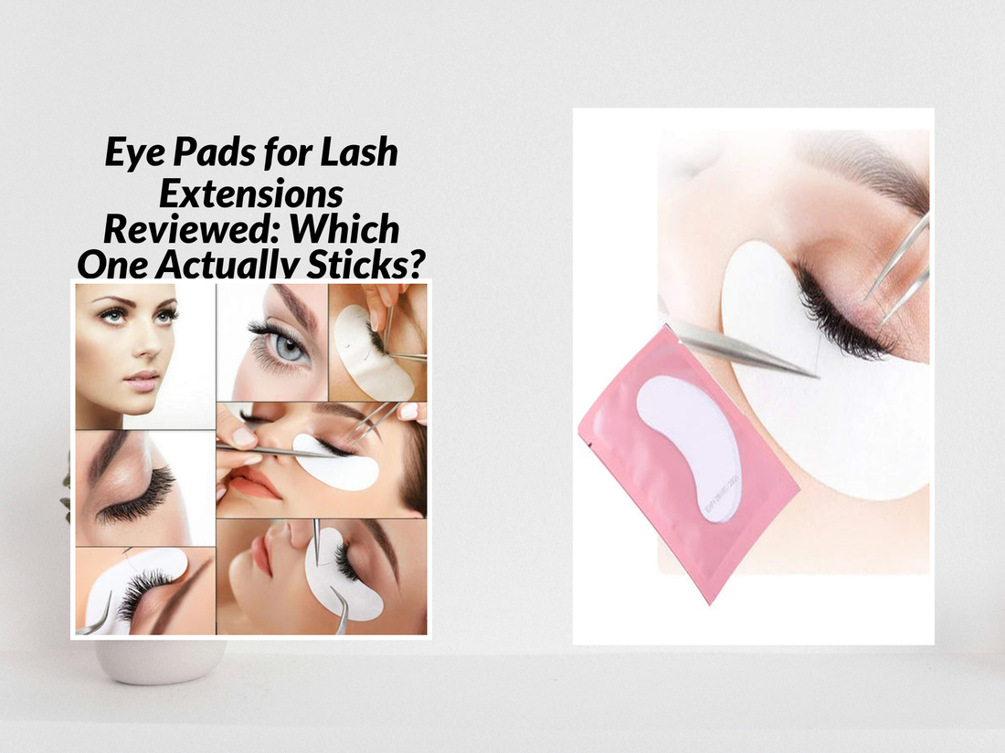 Eye Pads for Lash Extensions Reviewed: Which One Actually Sticks?