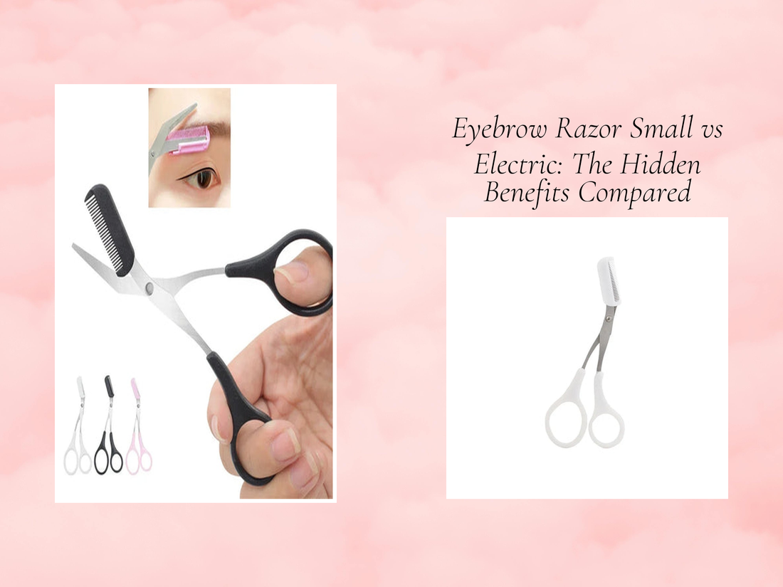 Eyebrow Razor Small vs Electric: The Hidden Benefits Compared