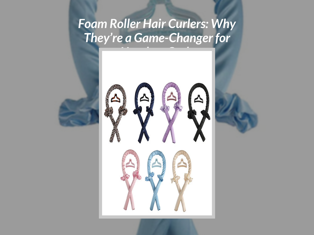 Foam Roller Hair Curlers: Why They’re a Game-Changer for Heatless Curls