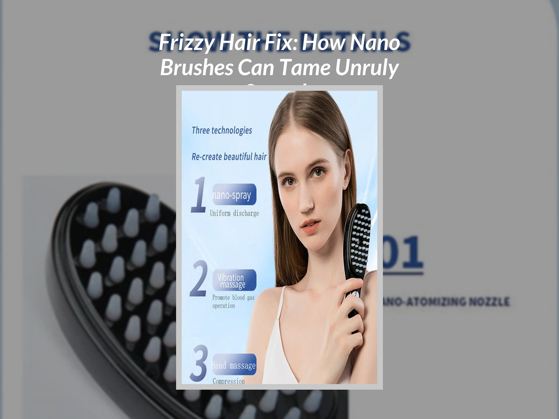 Frizzy Hair Fix: How Nano Brushes Can Tame Unruly Strands