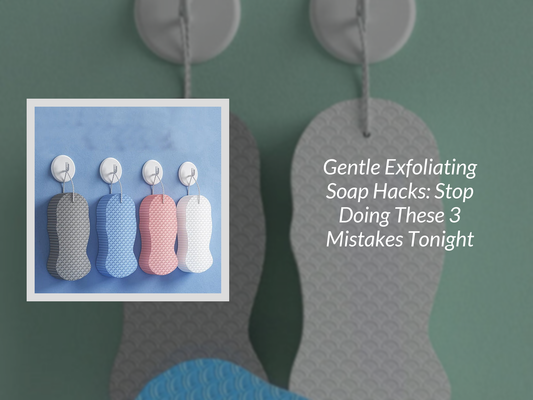 Gentle Exfoliating Soap Hacks: Stop Doing These 3 Mistakes Tonight