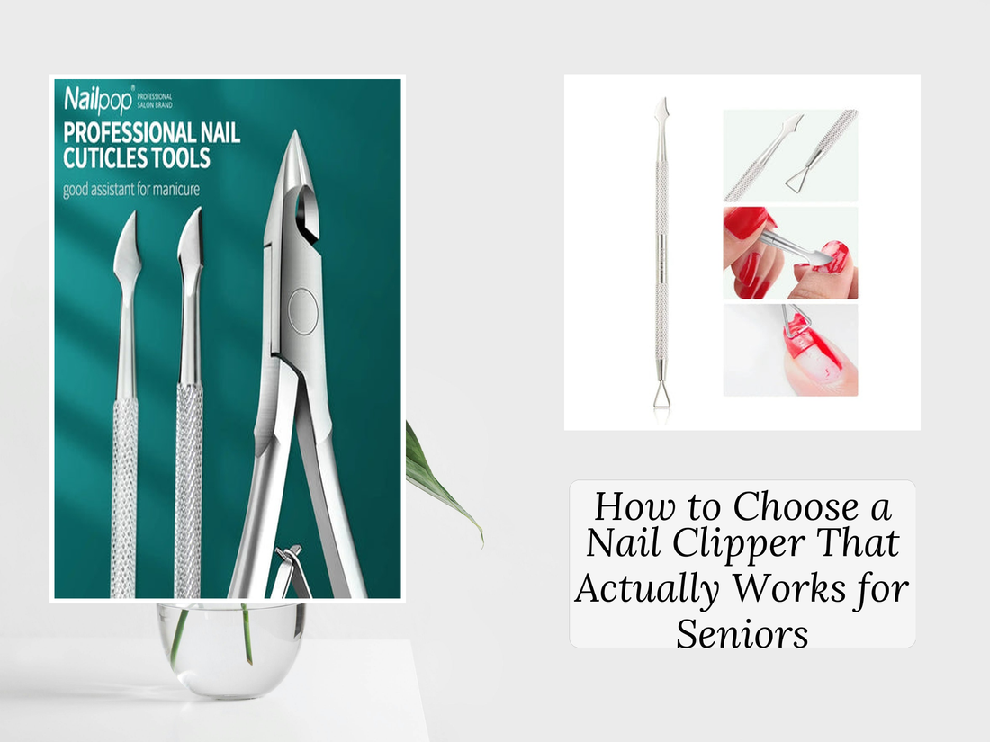 How to Choose a Nail Clipper That Actually Works for Seniors