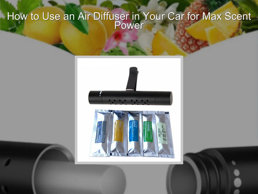 How to Use an Air Diffuser in Your Car for Max Scent Power