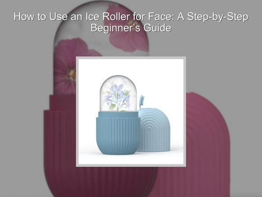 How to Use an Ice Roller for Face: A Step-by-Step Beginner’s Guide