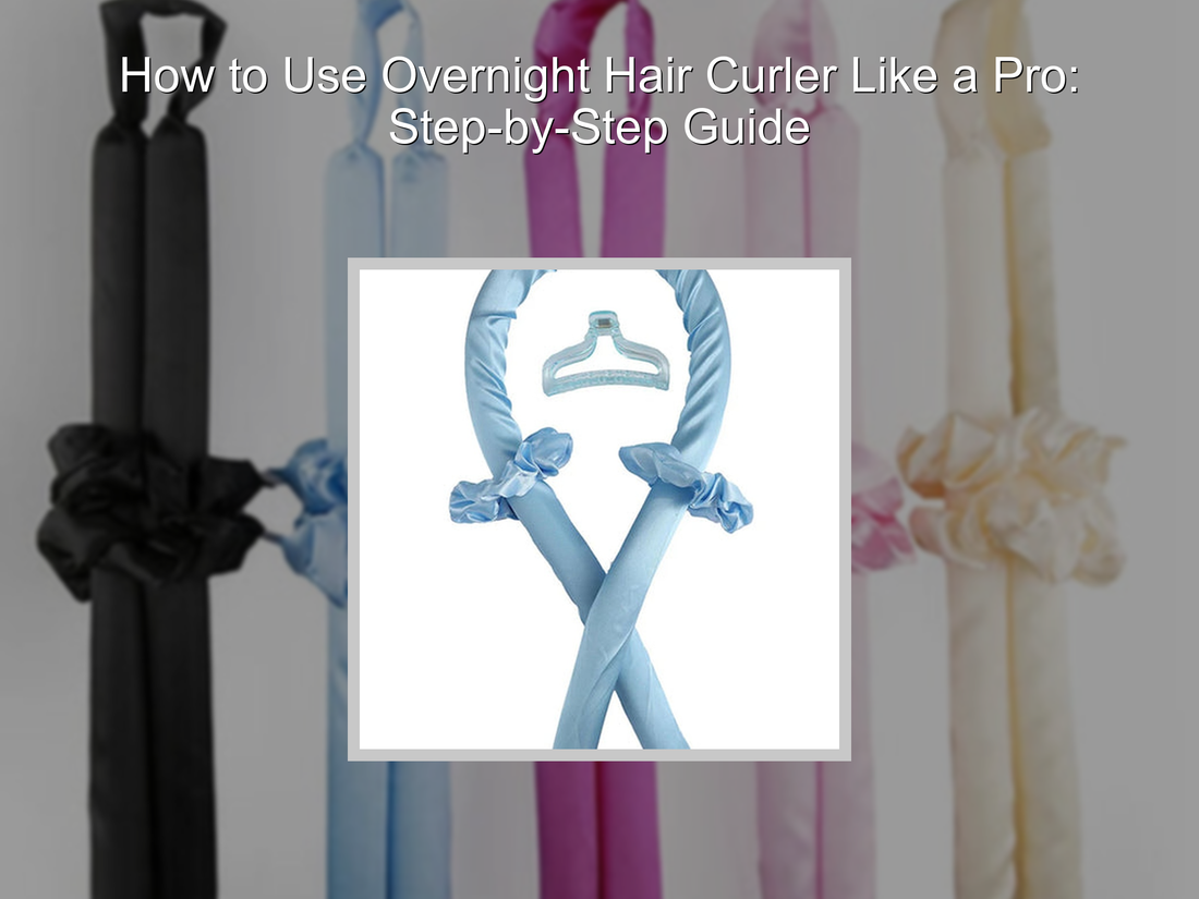 How to Use Overnight Hair Curler Like a Pro: Step-by-Step Guide