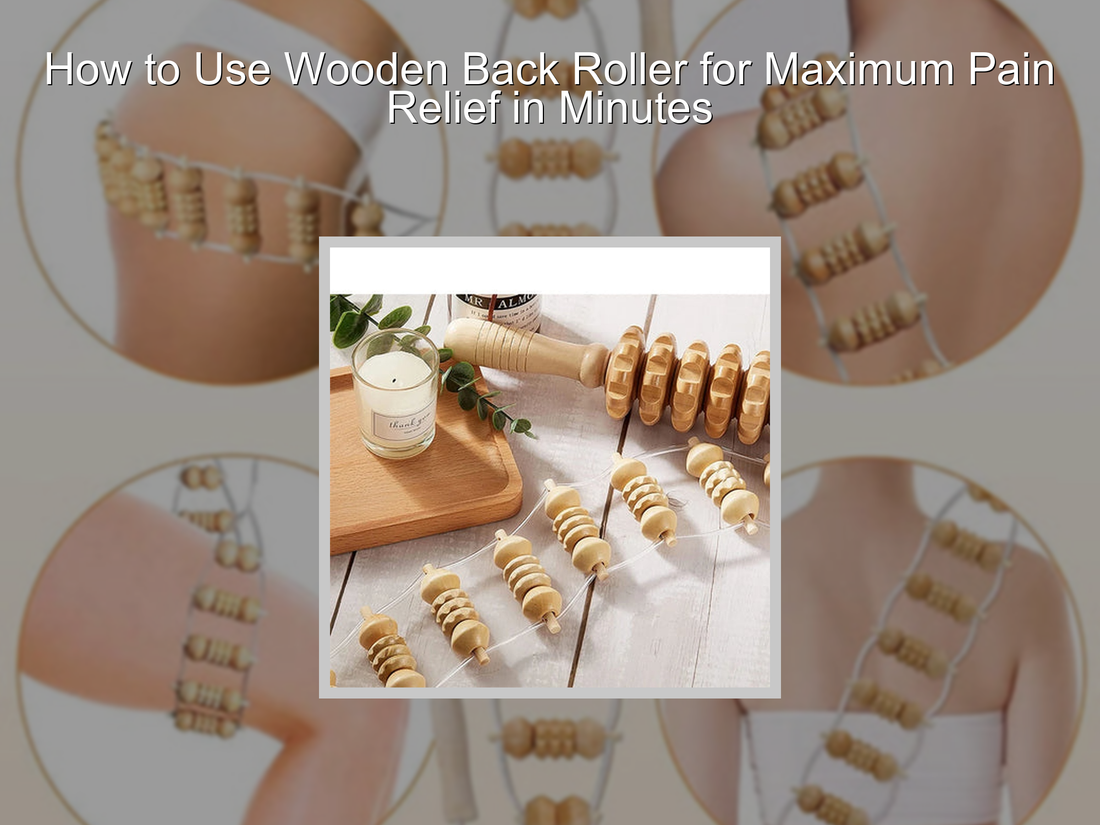 How to Use Wooden Back Roller for Maximum Pain Relief in Minutes
