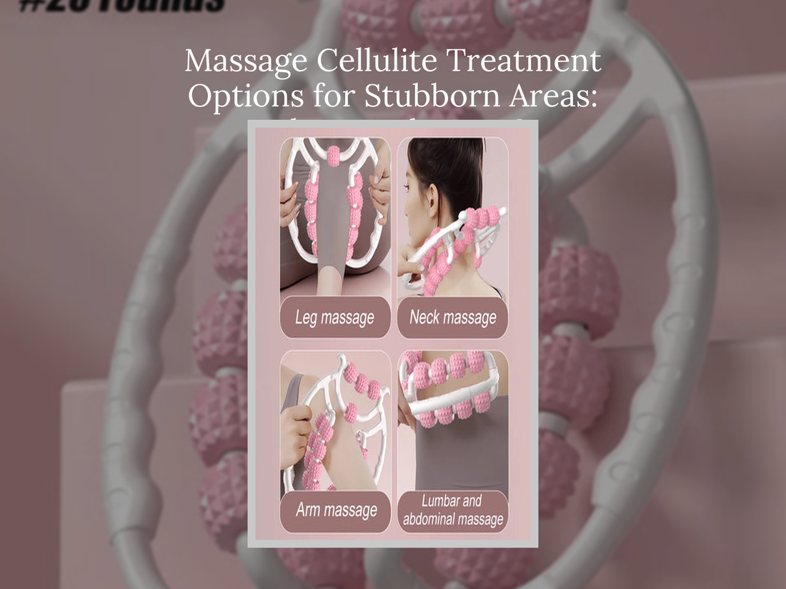 Massage Cellulite Treatment Options for Stubborn Areas: What Works Best?