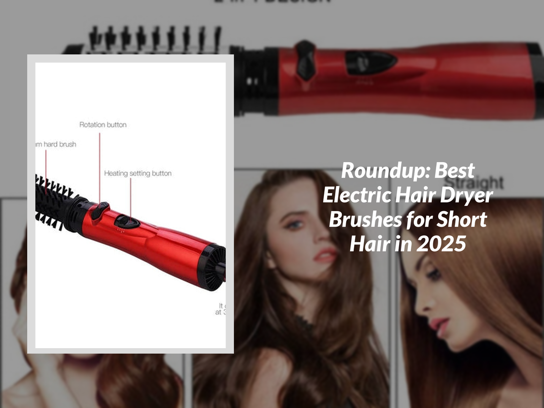 Roundup: Best Electric Hair Dryer Brushes for Short Hair in 2025