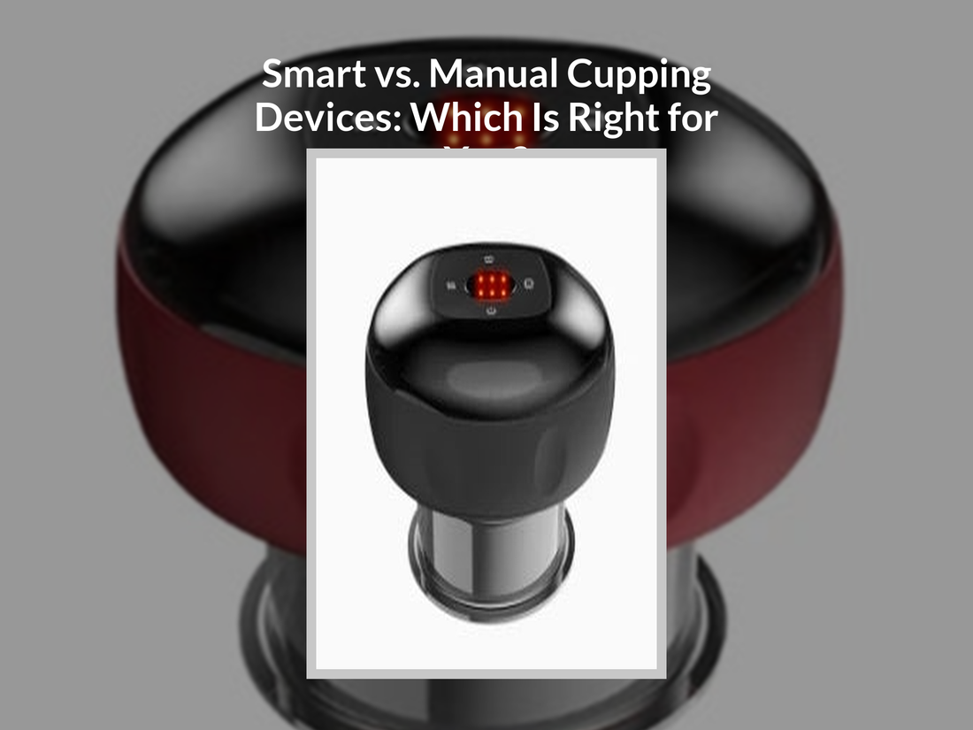 Smart vs. Manual Cupping Devices: Which Is Right for You?