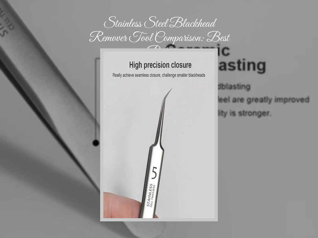 Stainless Steel Blackhead Remover Tool Comparison: Best Picks