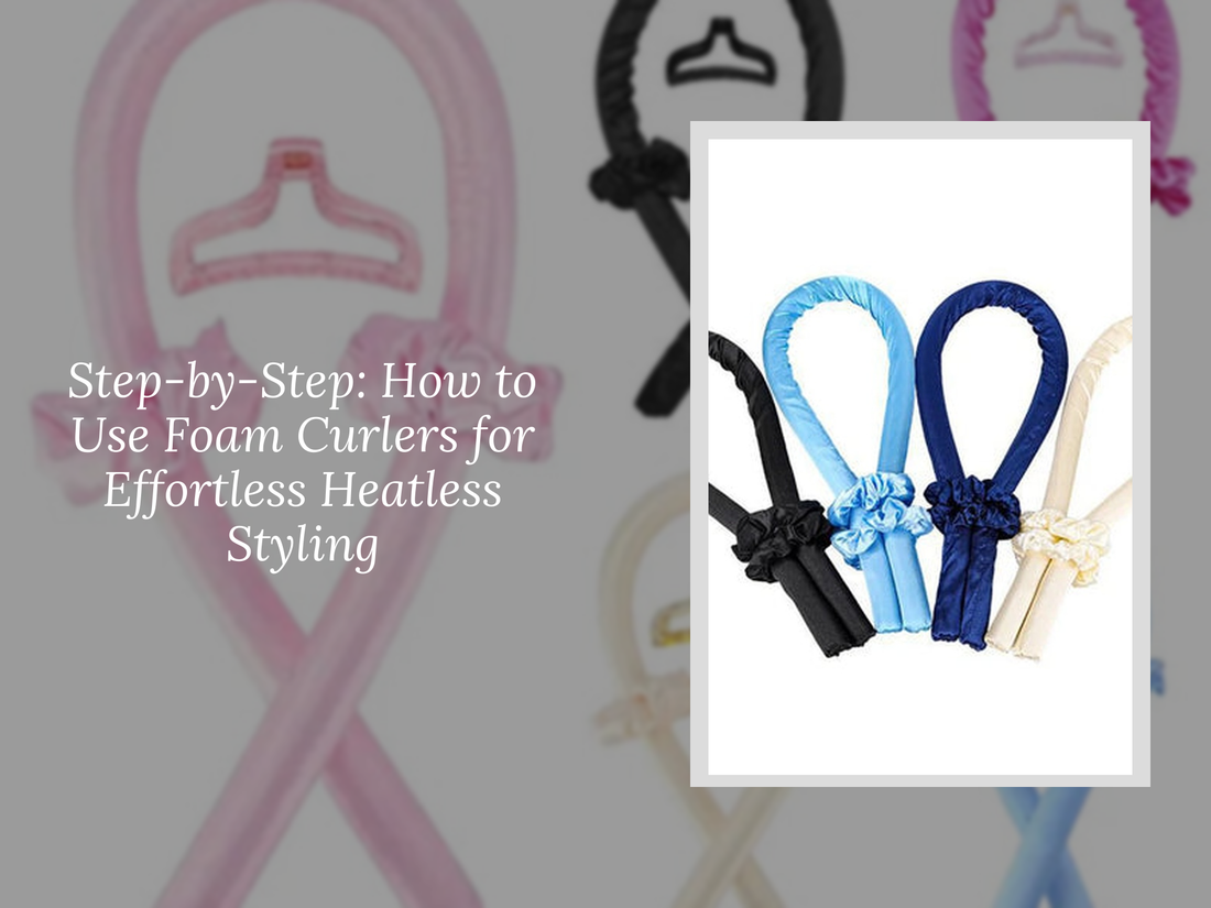 Step-by-Step: How to Use Foam Curlers for Effortless Heatless Styling