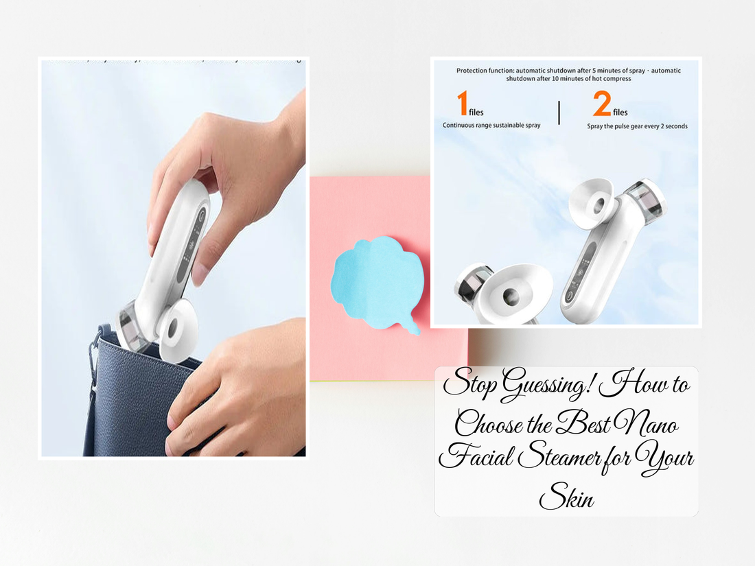 Stop Guessing! How to Choose the Best Nano Facial Steamer for Your Skin