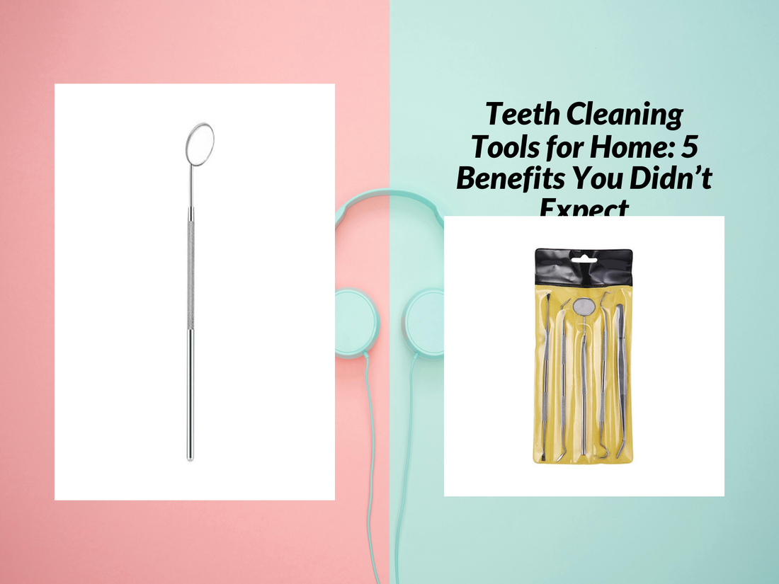 Teeth Cleaning Tools for Home: 5 Benefits You Didn’t Expect