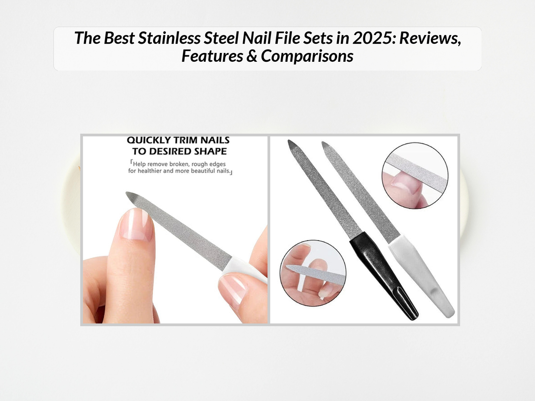 The Best Stainless Steel Nail File Sets in 2025: Reviews, Features & Comparisons