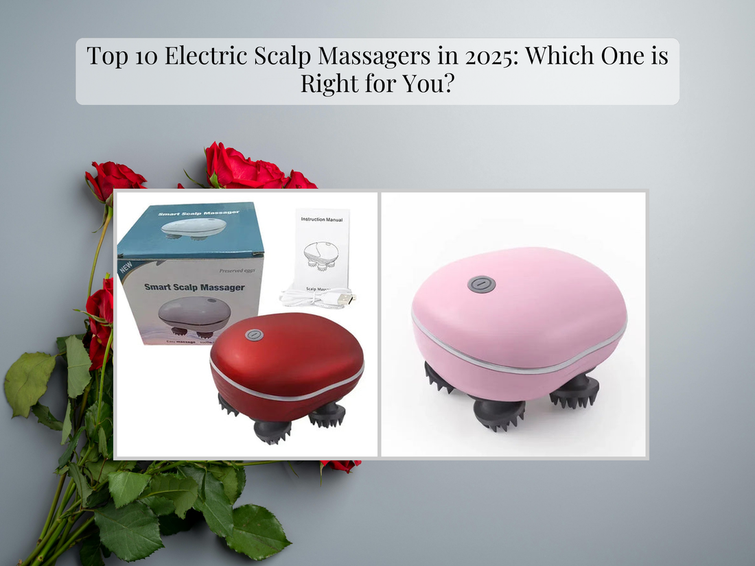 Top 10 Electric Scalp Massagers in 2025: Which One is Right for You?