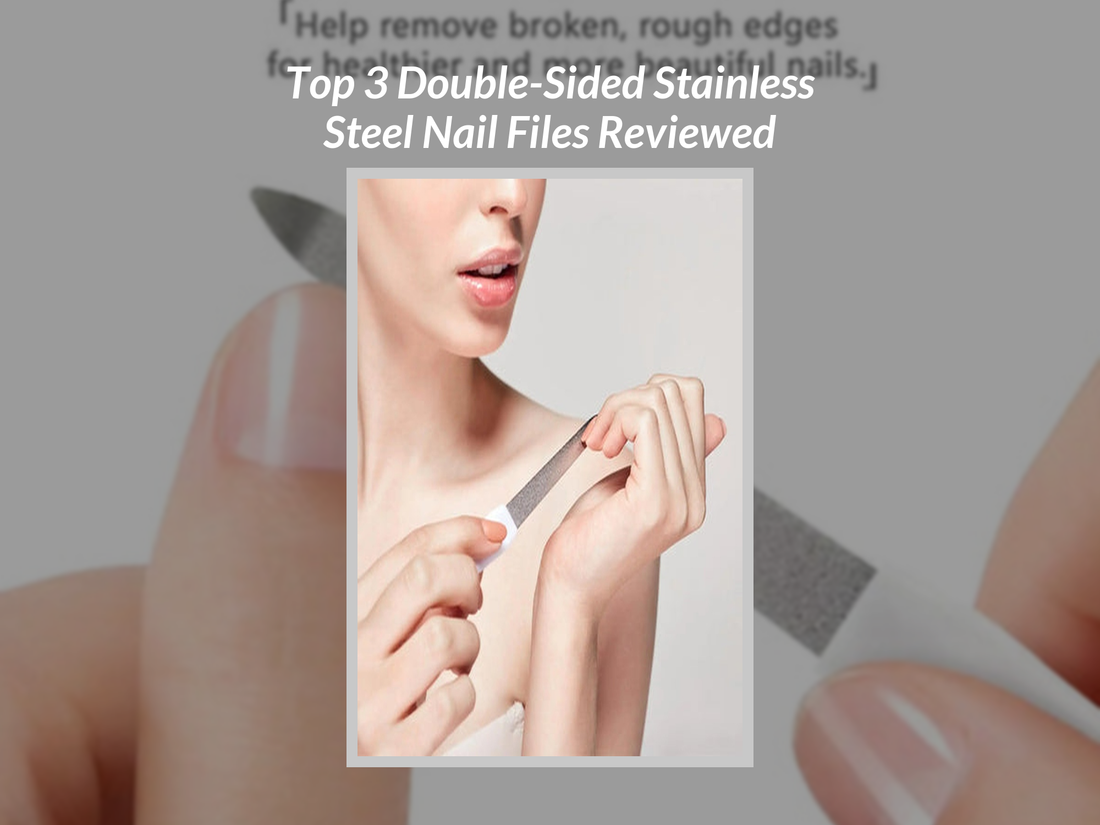 Top 3 Double-Sided Stainless Steel Nail Files Reviewed