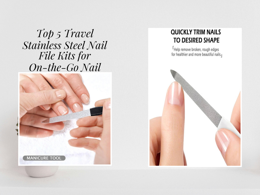 Top 5 Travel Stainless Steel Nail File Kits for On-the-Go Nail Care