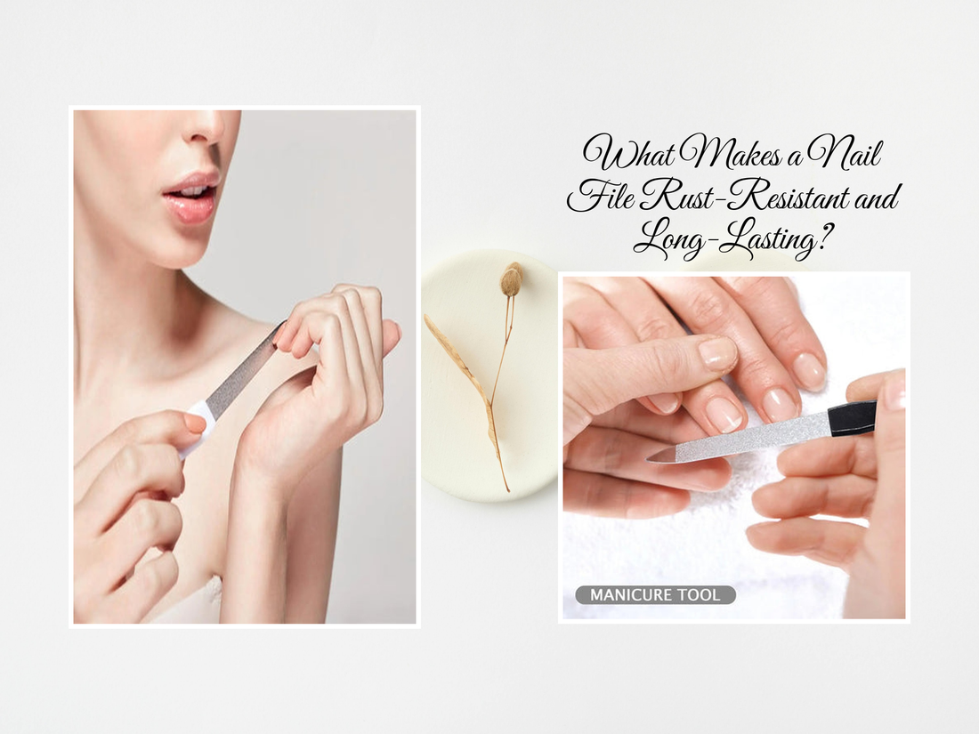 What Makes a Nail File Rust-Resistant and Long-Lasting?