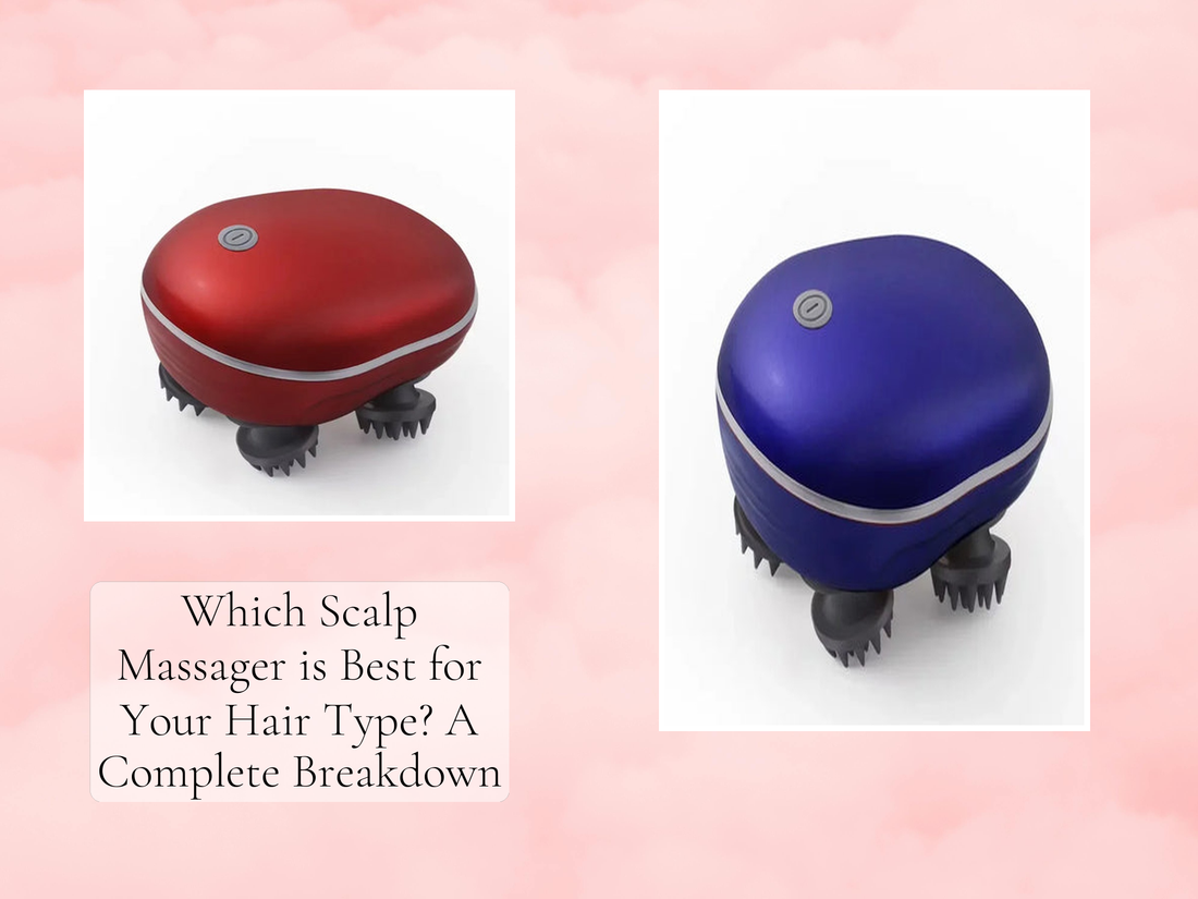 Which Scalp Massager is Best for Your Hair Type? A Complete Breakdown