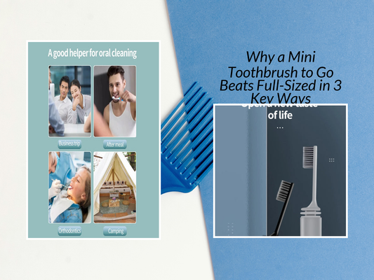 Why a Mini Toothbrush to Go Beats Full-Sized in 3 Key Ways