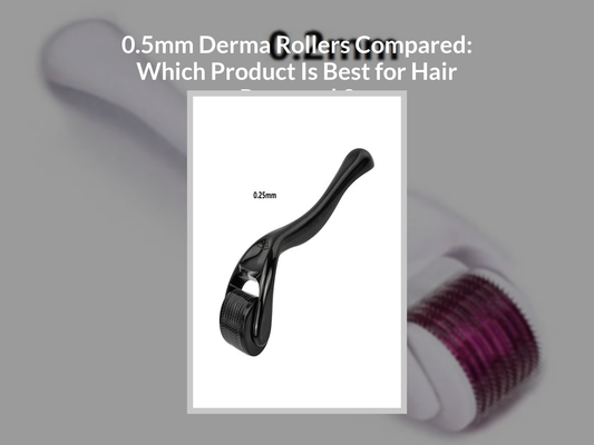 0.5mm Derma Rollers Compared: Which Product Is Best for Hair Regrowth?