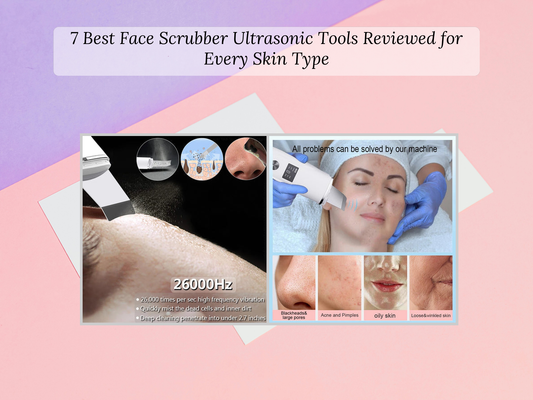 7 Best Face Scrubber Ultrasonic Tools Reviewed for Every Skin Type