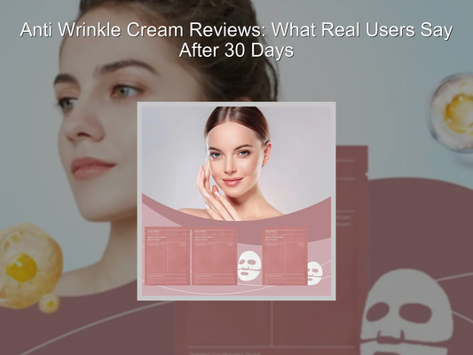 Anti Wrinkle Cream Reviews: What Real Users Say After 30 Days