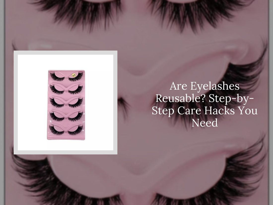 Are Eyelashes Reusable? Step-by-Step Care Hacks You Need