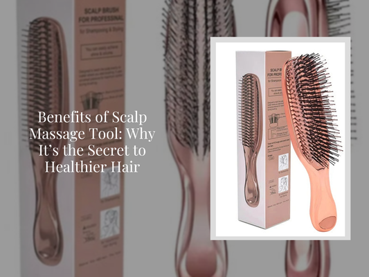 Benefits of Scalp Massage Tool: Why It’s the Secret to Healthier Hair
