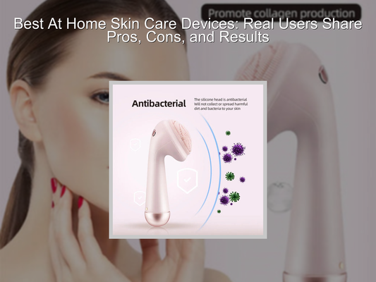 Best At Home Skin Care Devices: Real Users Share Pros, Cons, and Results