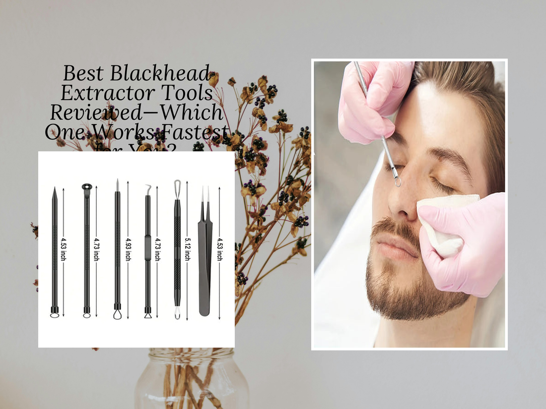 Best Blackhead Extractor Tools Reviewed—Which One Works Fastest for You?