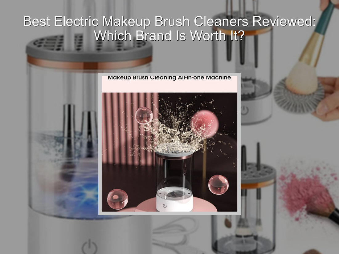 Best Electric Makeup Brush Cleaners Reviewed: Which Brand Is Worth It?