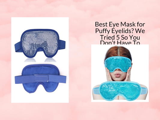 Best Eye Mask for Puffy Eyelids? We Tried 5 So You Don’t Have To