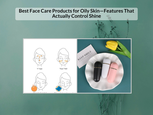 Best Face Care Products for Oily Skin—Features That Actually Control Shine