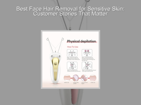 Best Face Hair Removal for Sensitive Skin: Customer Stories That Matter