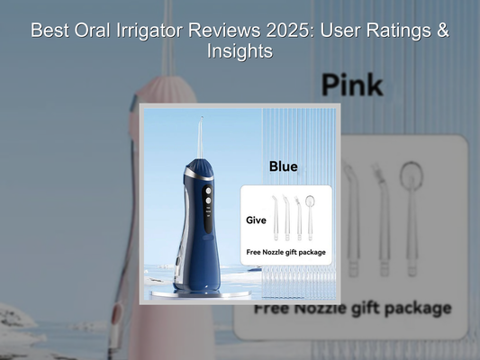 Best Oral Irrigator Reviews 2025: User Ratings & Insights