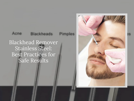 Blackhead Remover Stainless Steel: Best Practices for Safe Results