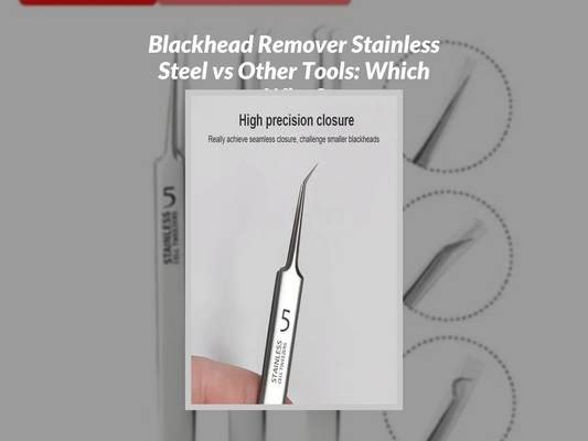 Blackhead Remover Stainless Steel vs Other Tools: Which Wins?