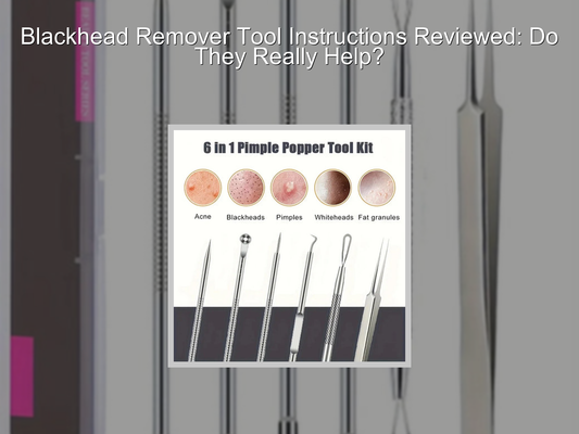 Blackhead Remover Tool Instructions Reviewed: Do They Really Help?