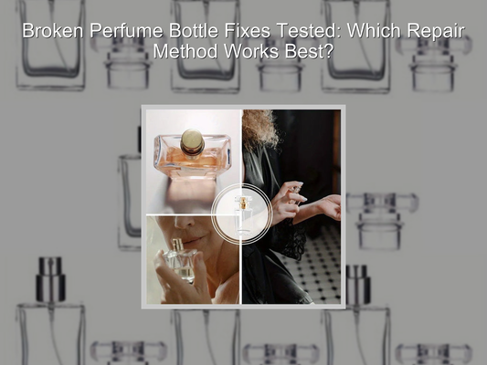 Broken Perfume Bottle Fixes Tested: Which Repair Method Works Best?