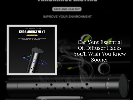 Car Vent Essential Oil Diffuser Hacks You’ll Wish You Knew Sooner