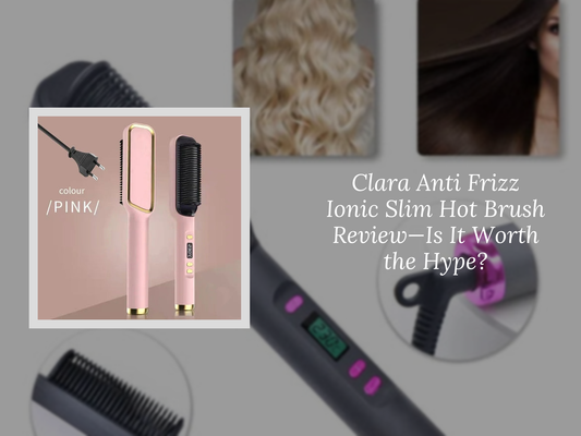 Clara Anti Frizz Ionic Slim Hot Brush Review—Is It Worth the Hype?